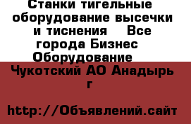 Станки тигельные (оборудование высечки и тиснения) - Все города Бизнес » Оборудование   . Чукотский АО,Анадырь г.